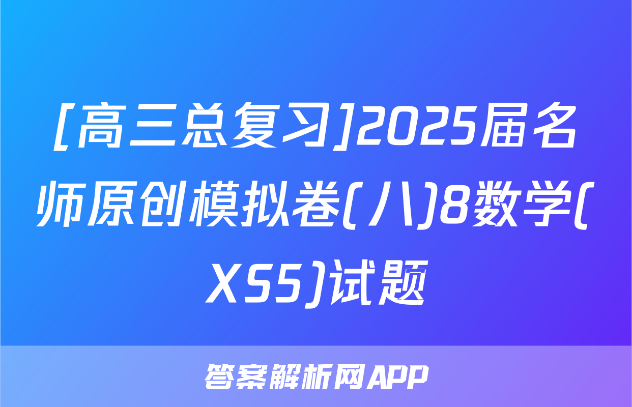 [高三总复习]2025届名师原创模拟卷(八)8数学(XS5)试题