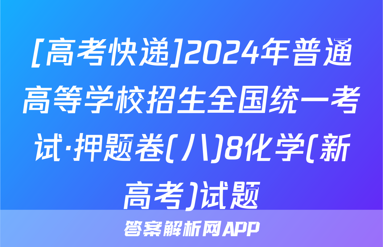 [高考快递]2024年普通高等学校招生全国统一考试·押题卷(八)8化学(新高考)试题