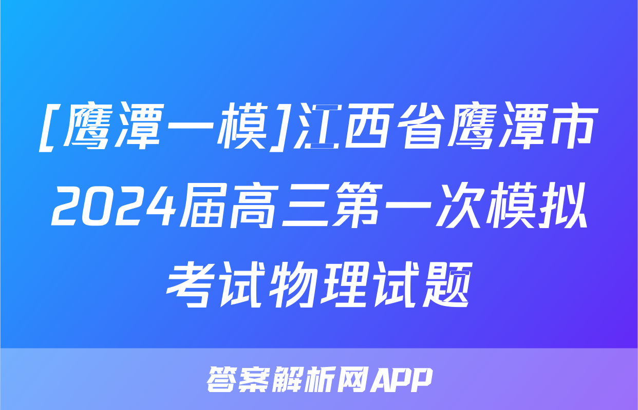[鹰潭一模]江西省鹰潭市2024届高三第一次模拟考试物理试题