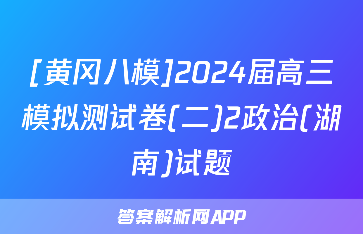 [黄冈八模]2024届高三模拟测试卷(二)2政治(湖南)试题