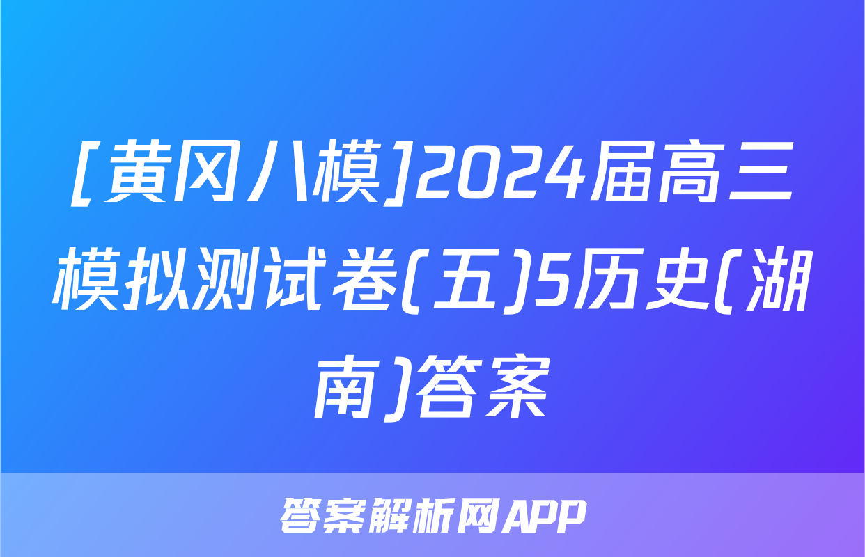 [黄冈八模]2024届高三模拟测试卷(五)5历史(湖南)答案