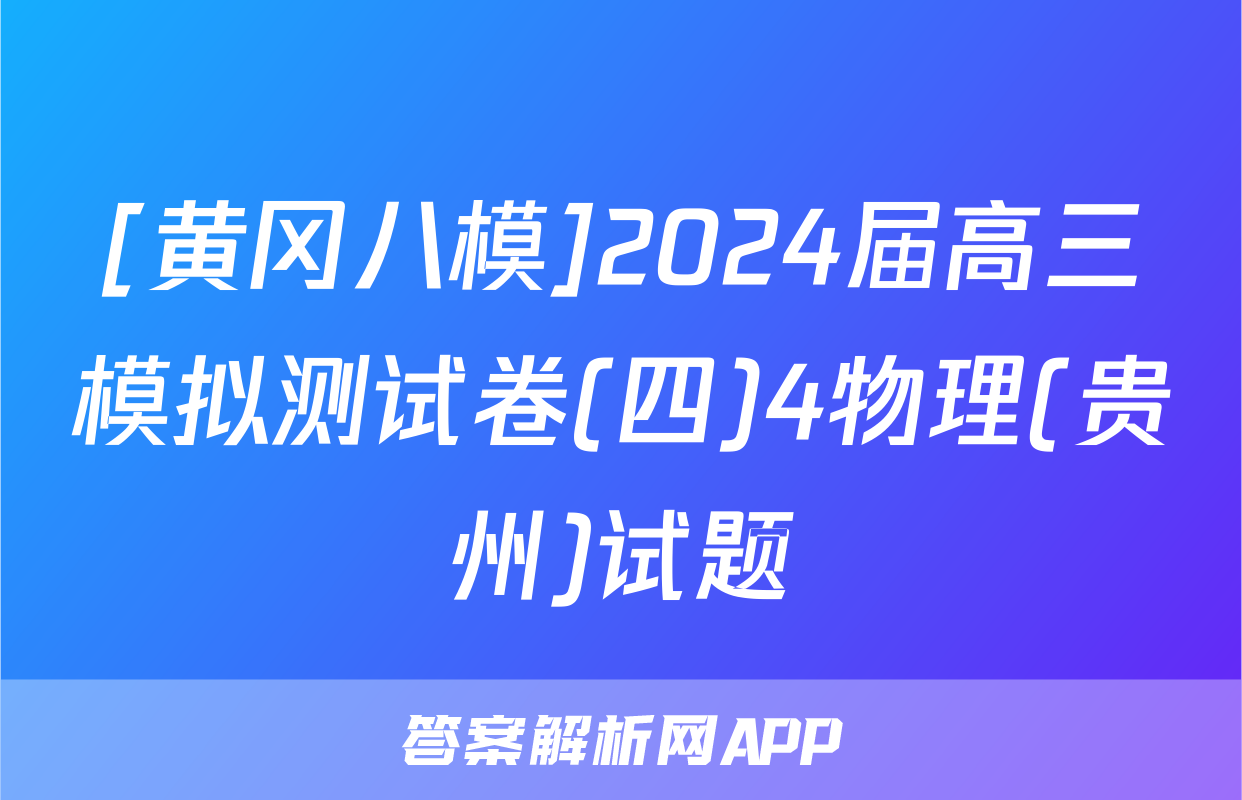 [黄冈八模]2024届高三模拟测试卷(四)4物理(贵州)试题