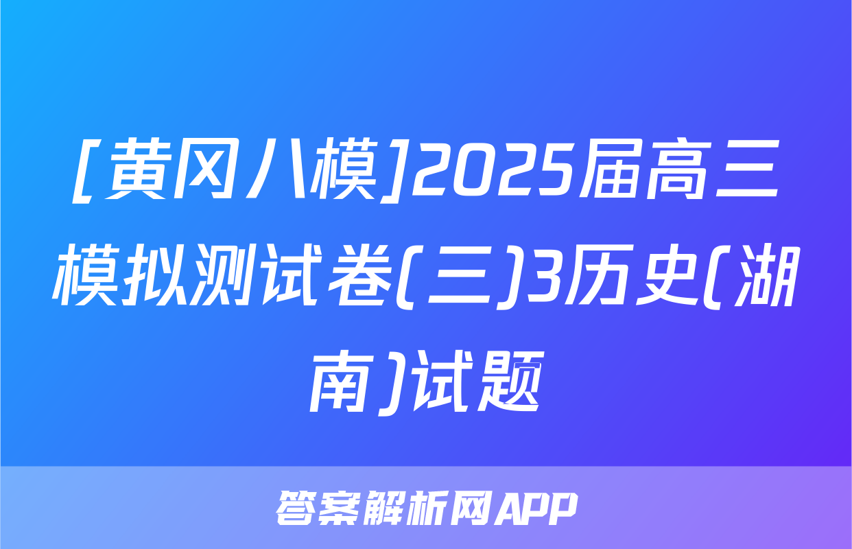 [黄冈八模]2025届高三模拟测试卷(三)3历史(湖南)试题