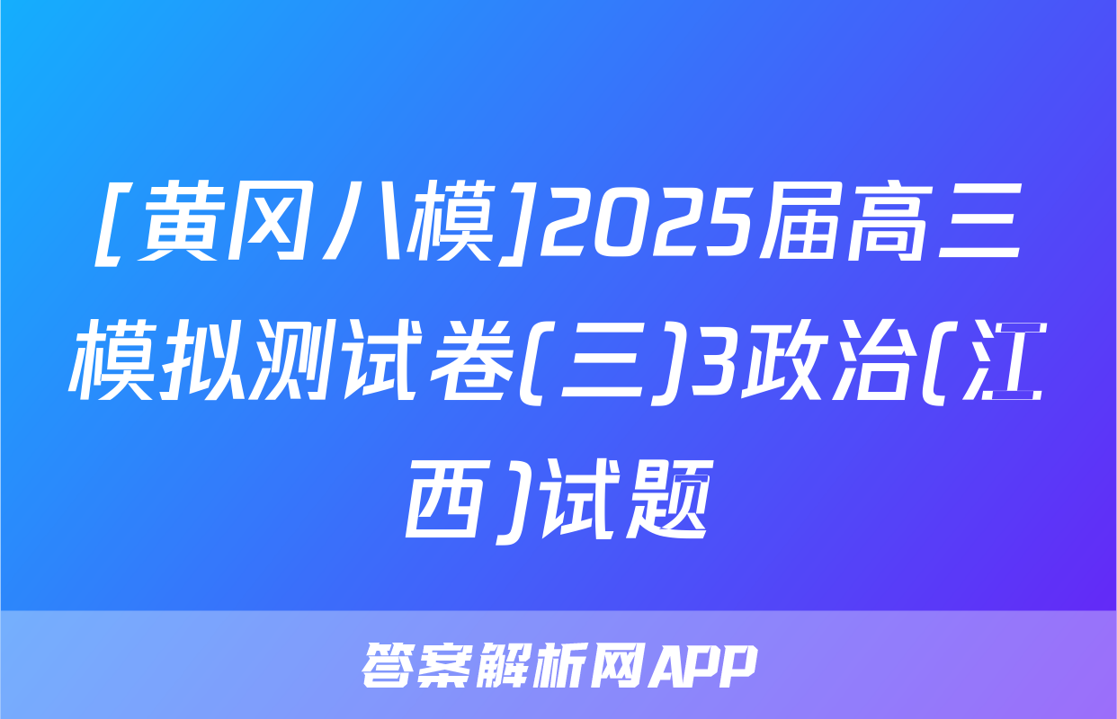 [黄冈八模]2025届高三模拟测试卷(三)3政治(江西)试题