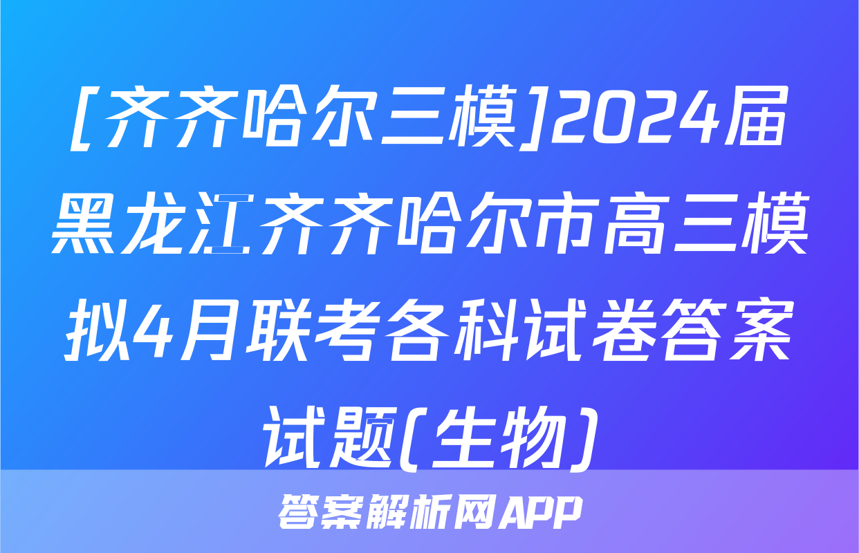 [齐齐哈尔三模]2024届黑龙江齐齐哈尔市高三模拟4月联考各科试卷答案试题(生物)