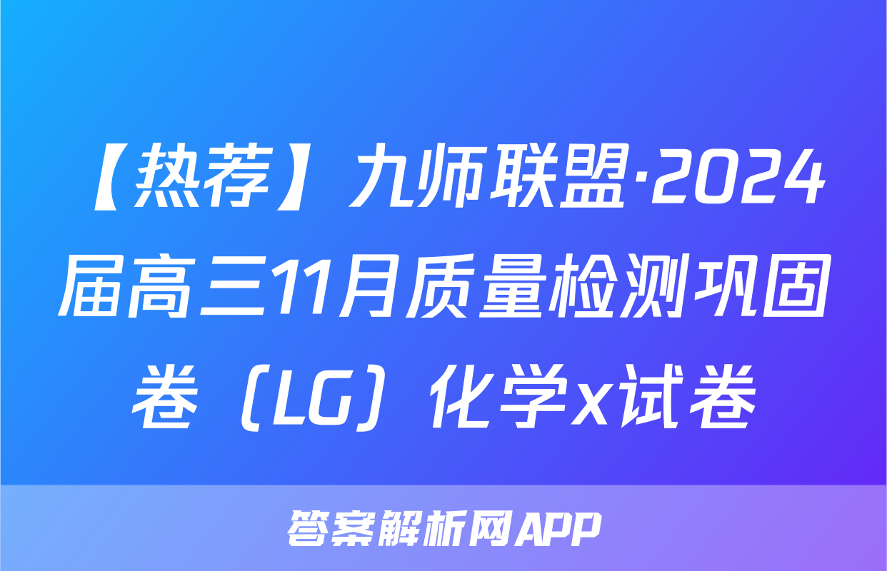【热荐】九师联盟·2024届高三11月质量检测巩固卷（LG）化学x试卷