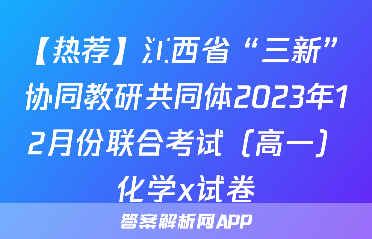 【热荐】江西省“三新”协同教研共同体2023年12月份联合考试（高一）化学x试卷