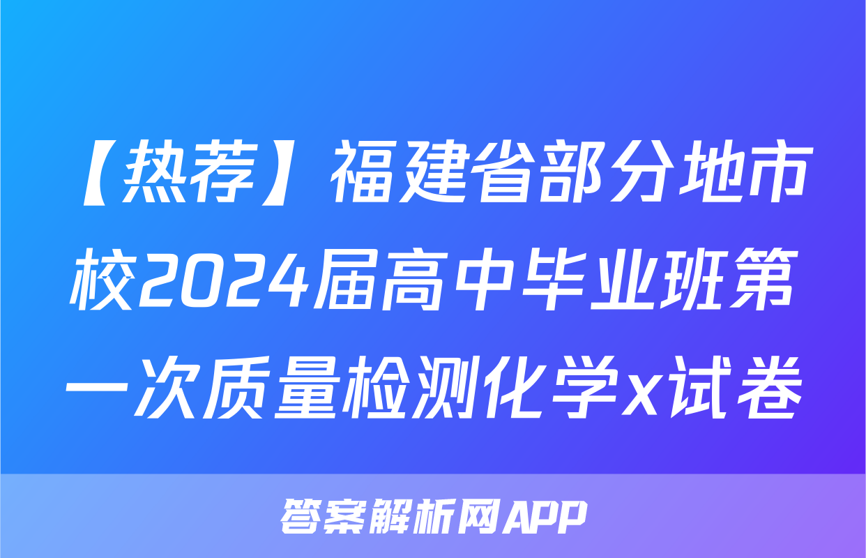 【热荐】福建省部分地市校2024届高中毕业班第一次质量检测化学x试卷