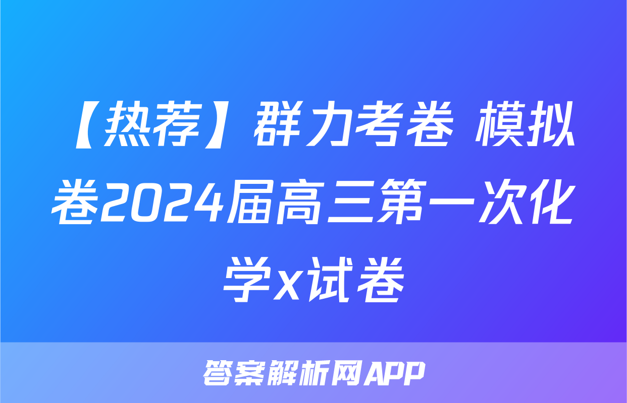 【热荐】群力考卷 模拟卷2024届高三第一次化学x试卷