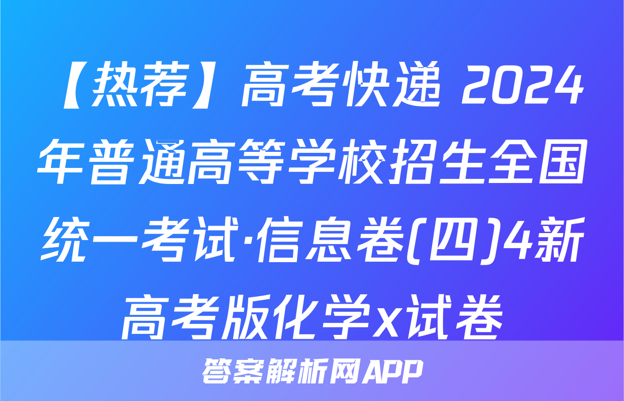 【热荐】高考快递 2024年普通高等学校招生全国统一考试·信息卷(四)4新高考版化学x试卷