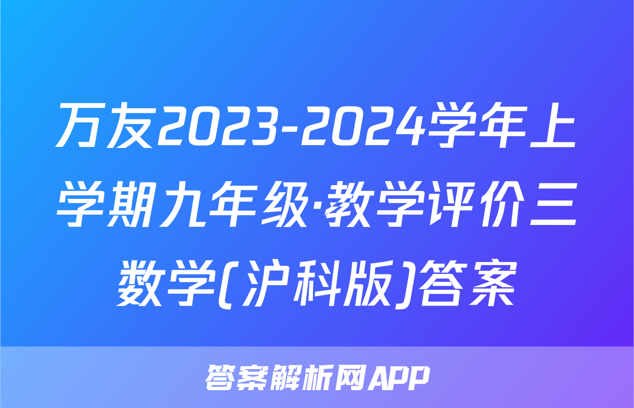 万友2023-2024学年上学期九年级·教学评价三数学(沪科版)答案
