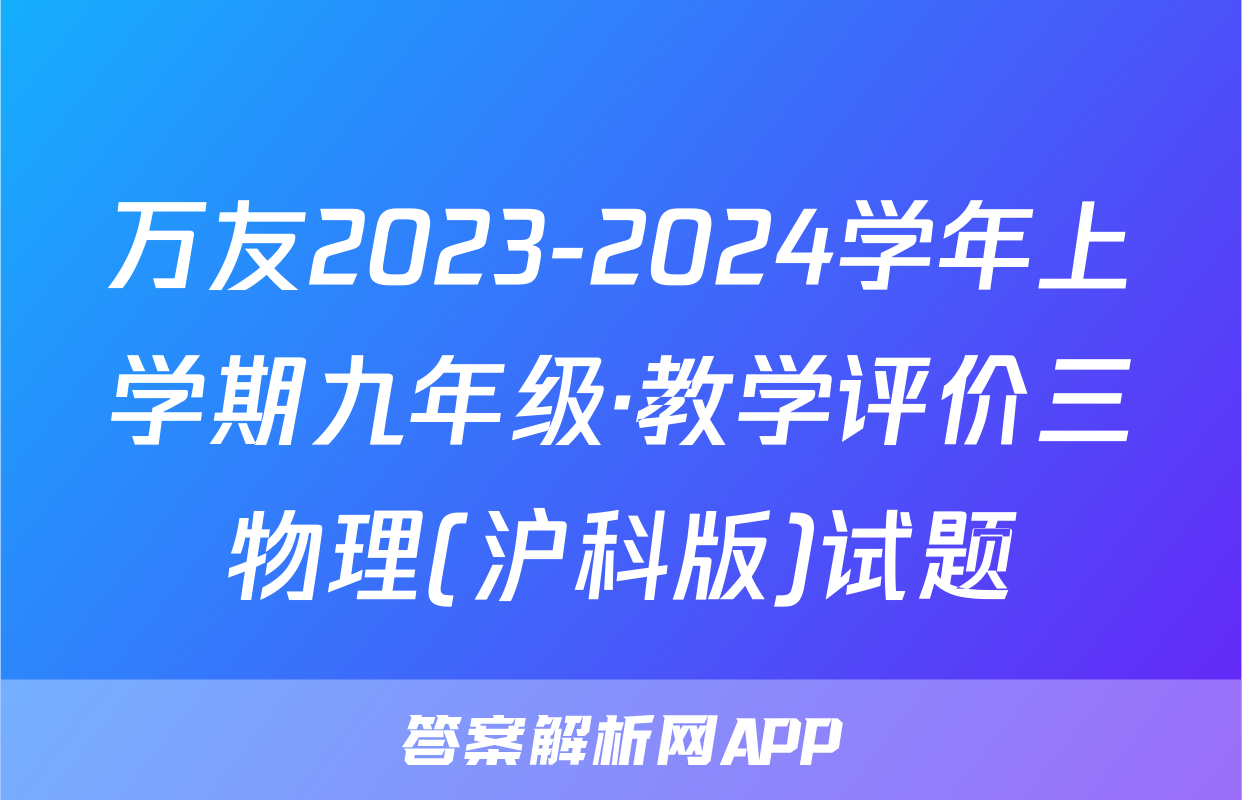 万友2023-2024学年上学期九年级·教学评价三物理(沪科版)试题