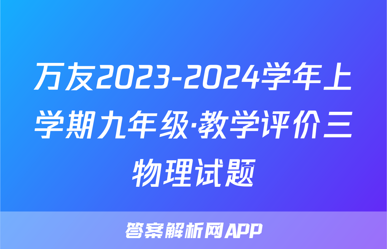 万友2023-2024学年上学期九年级·教学评价三物理试题