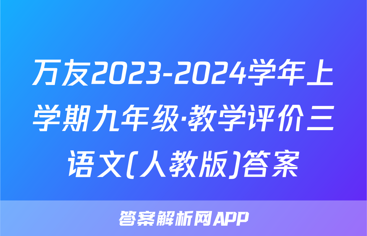 万友2023-2024学年上学期九年级·教学评价三语文(人教版)答案