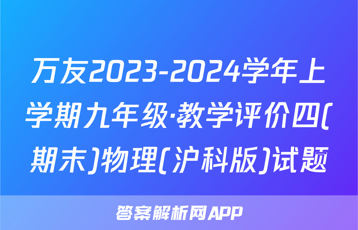 万友2023-2024学年上学期九年级·教学评价四(期末)物理(沪科版)试题