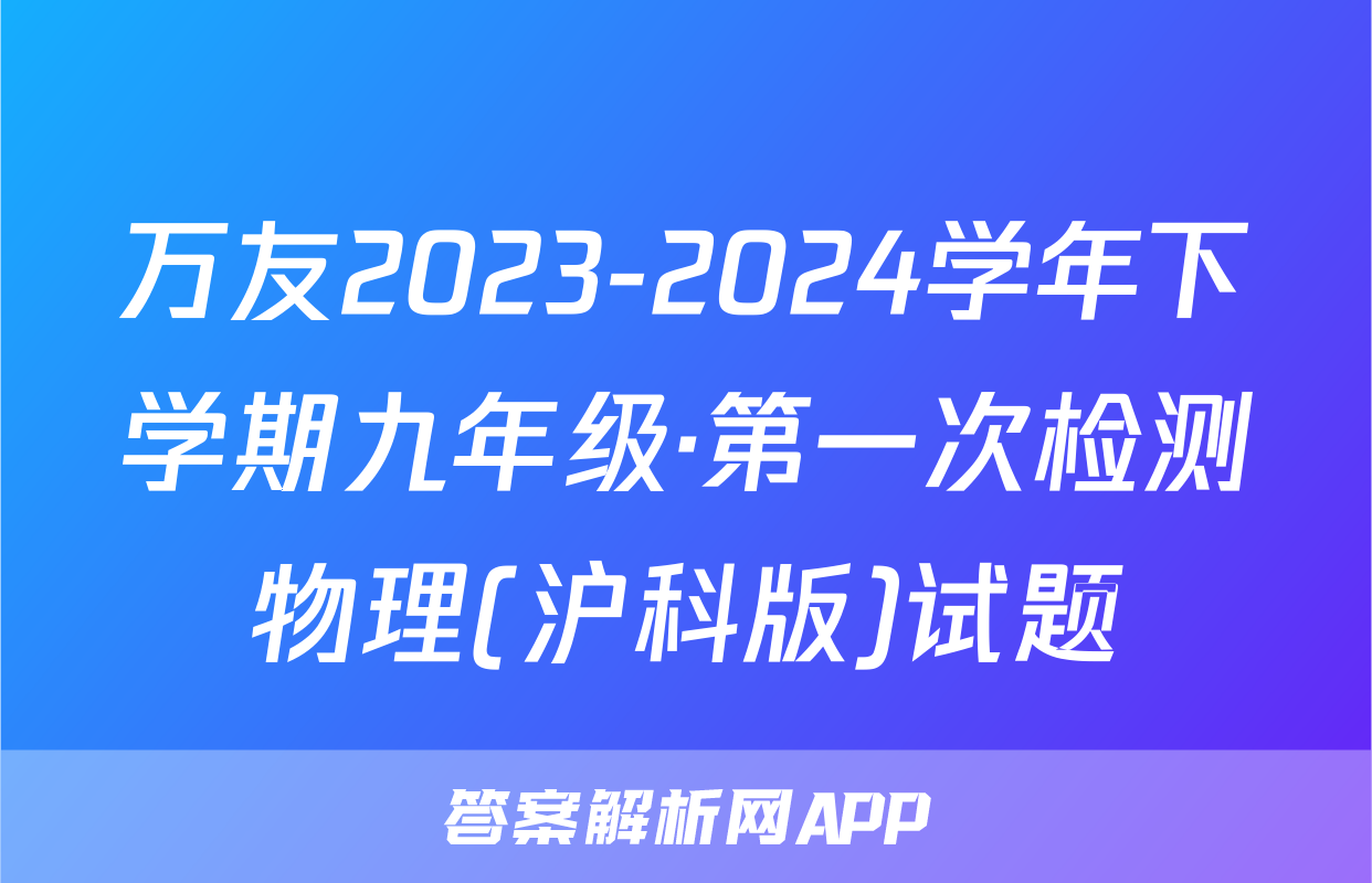 万友2023-2024学年下学期九年级·第一次检测物理(沪科版)试题