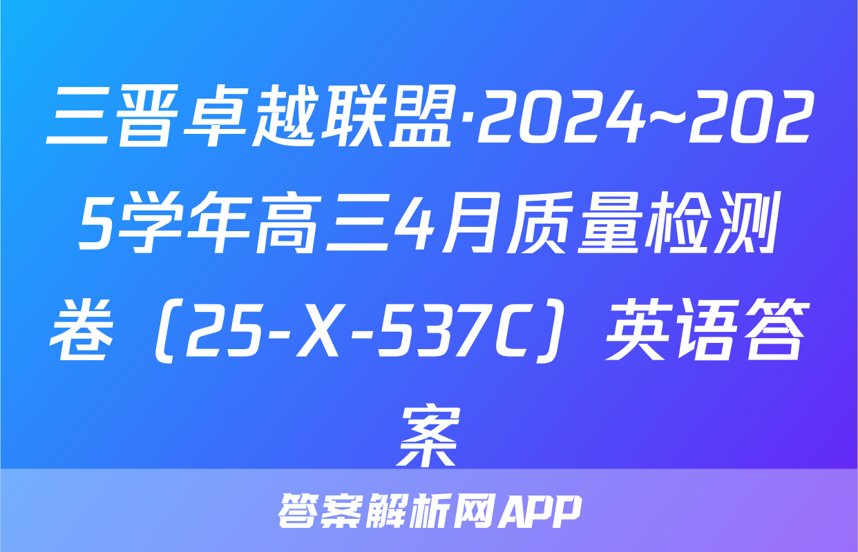 三晋卓越联盟·2024~2025学年高三4月质量检测卷（25-X-537C）英语答案