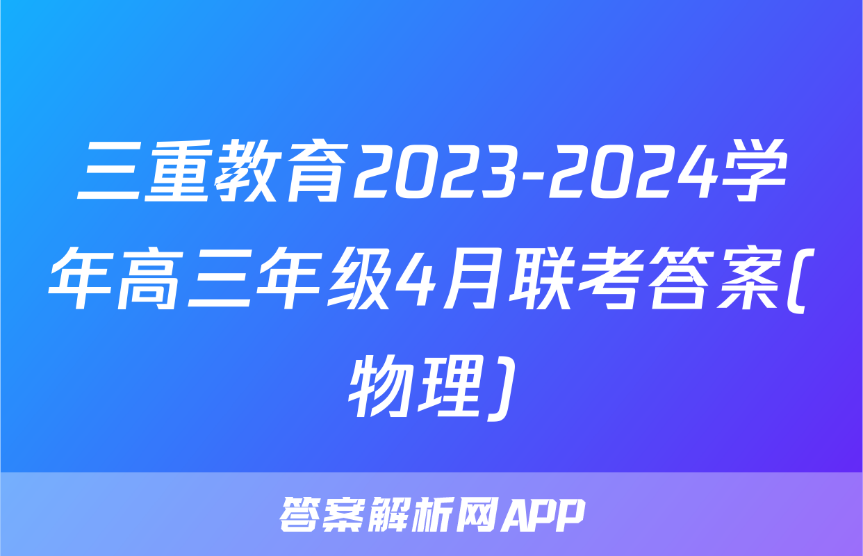三重教育2023-2024学年高三年级4月联考答案(物理)