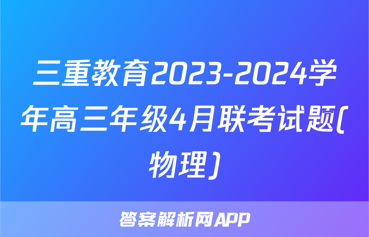 三重教育2023-2024学年高三年级4月联考试题(物理)
