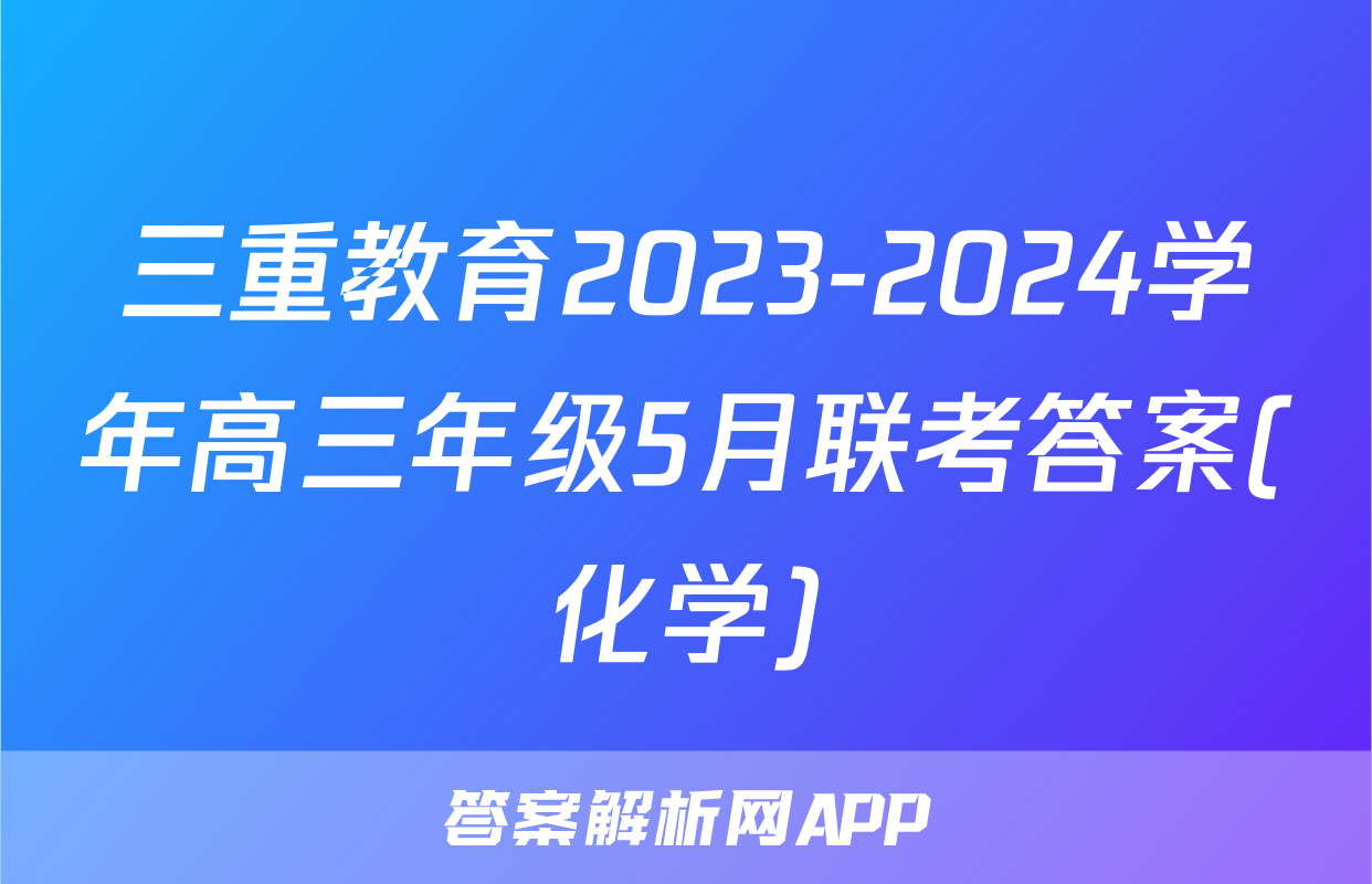 三重教育2023-2024学年高三年级5月联考答案(化学)