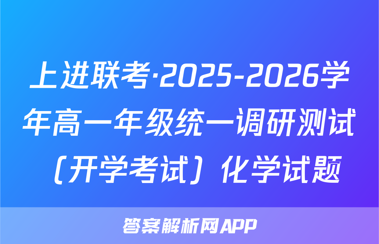 上进联考·2025-2026学年高一年级统一调研测试（开学考试）化学试题
