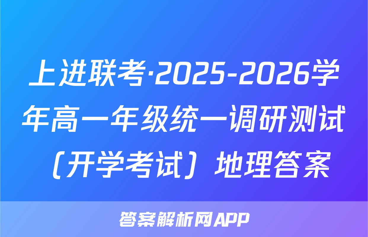 上进联考·2025-2026学年高一年级统一调研测试（开学考试）地理答案
