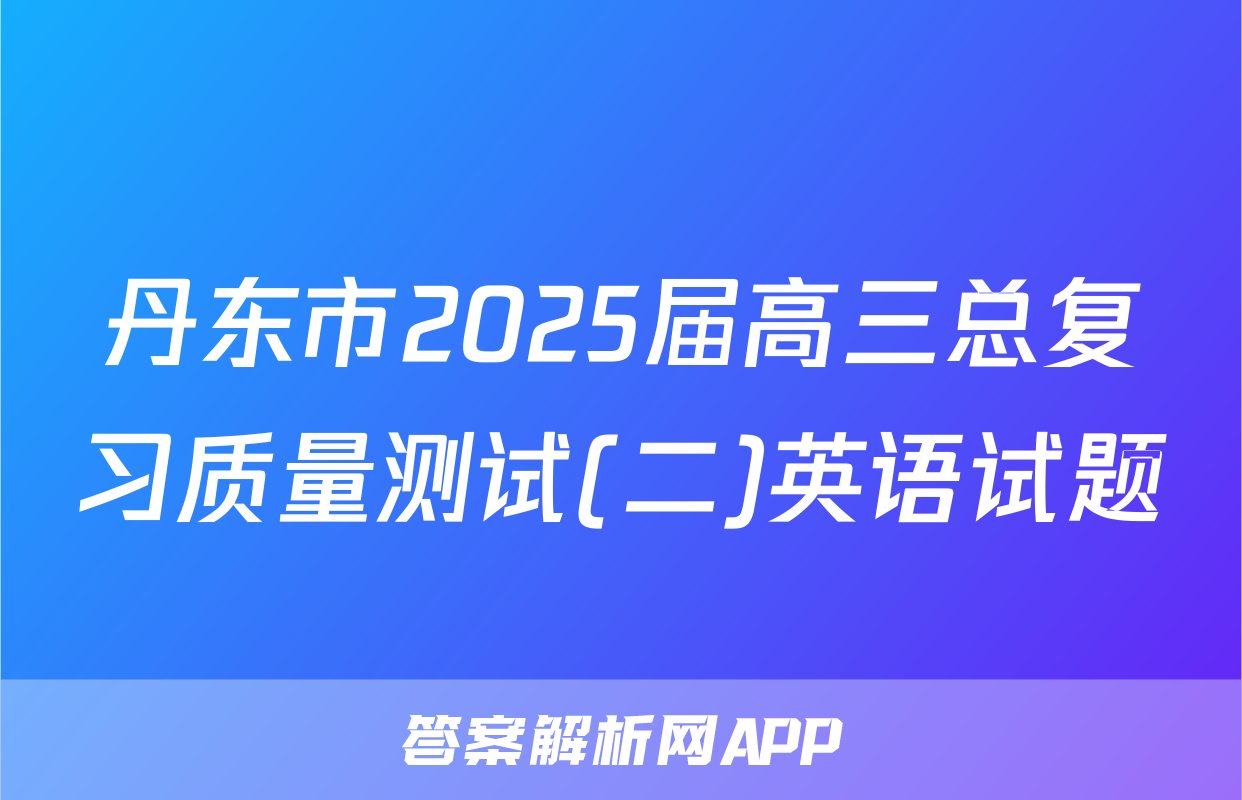 丹东市2025届高三总复习质量测试(二)英语试题