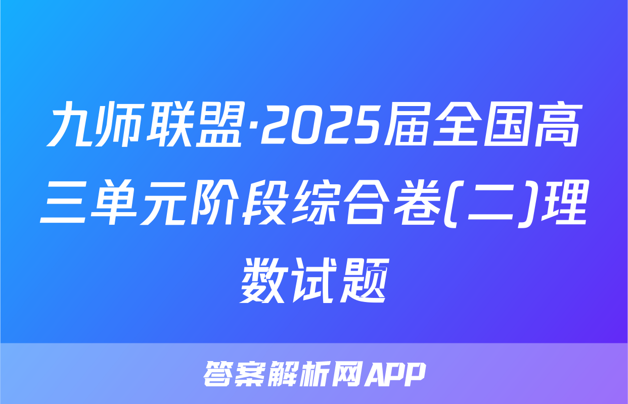 九师联盟·2025届全国高三单元阶段综合卷(二)理数试题
