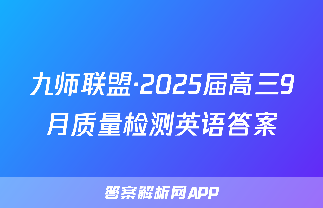九师联盟·2025届高三9月质量检测英语答案