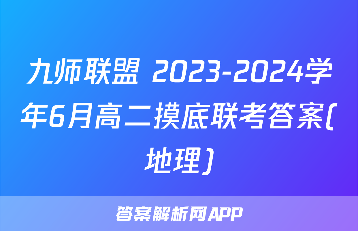 九师联盟 2023-2024学年6月高二摸底联考答案(地理)