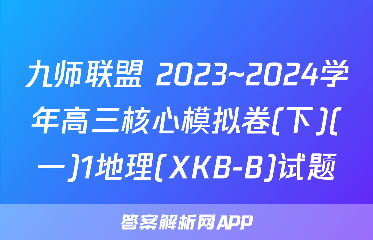 九师联盟 2023~2024学年高三核心模拟卷(下)(一)1地理(XKB-B)试题