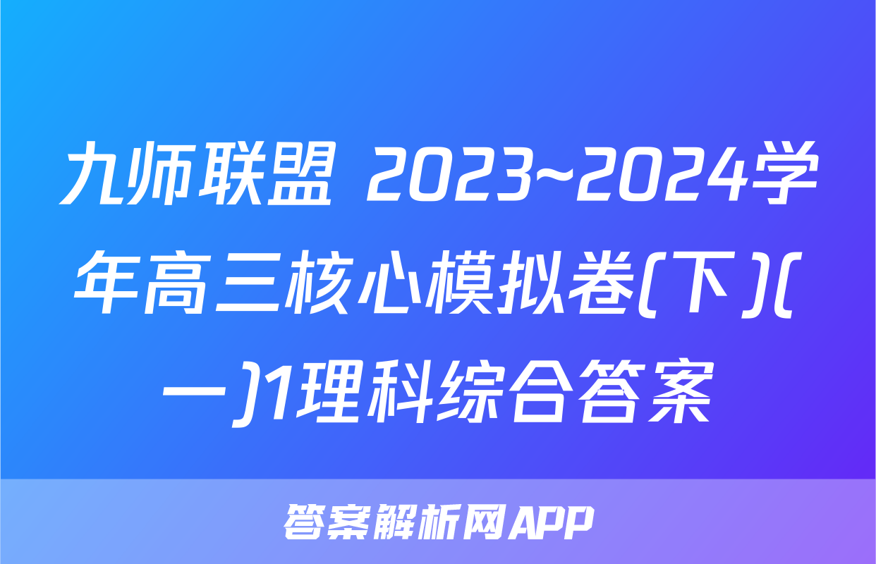九师联盟 2023~2024学年高三核心模拟卷(下)(一)1理科综合答案