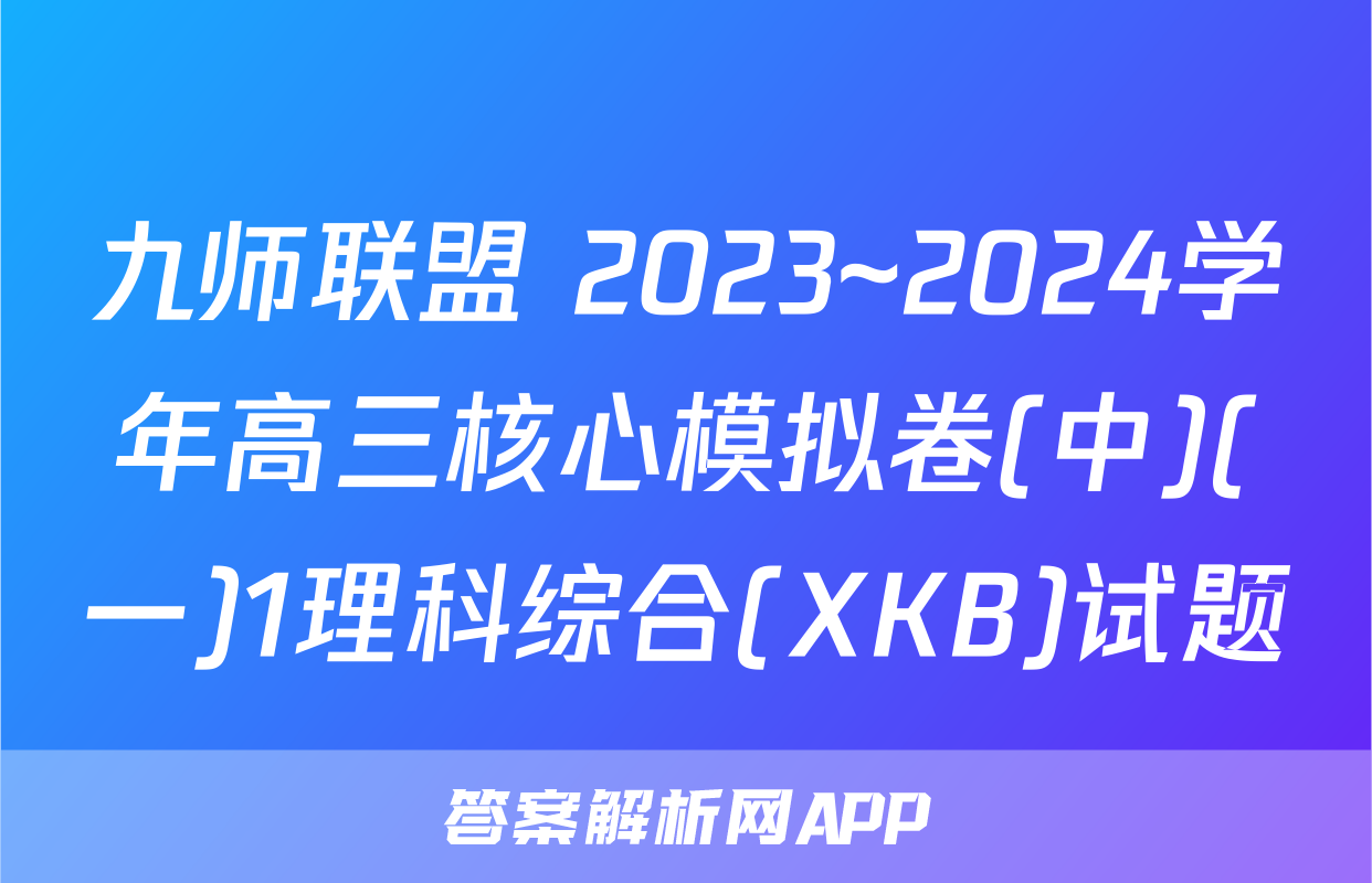 九师联盟 2023~2024学年高三核心模拟卷(中)(一)1理科综合(XKB)试题
