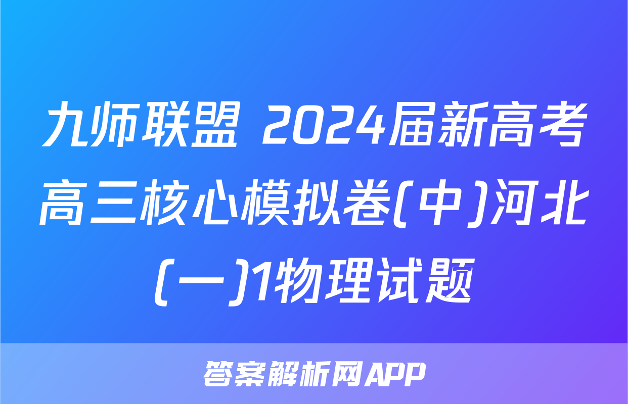 九师联盟 2024届新高考高三核心模拟卷(中)河北(一)1物理试题
