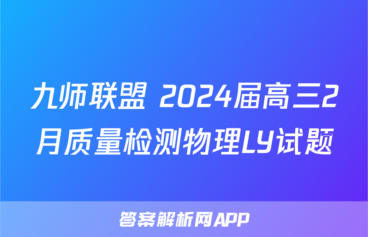 九师联盟 2024届高三2月质量检测物理LY试题