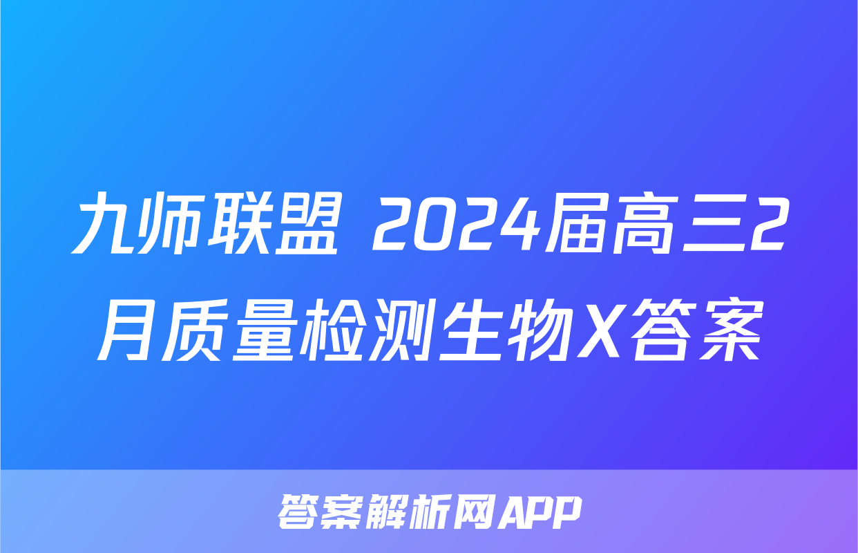 九师联盟 2024届高三2月质量检测生物X答案