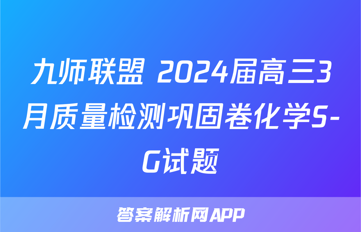 九师联盟 2024届高三3月质量检测巩固卷化学S-G试题