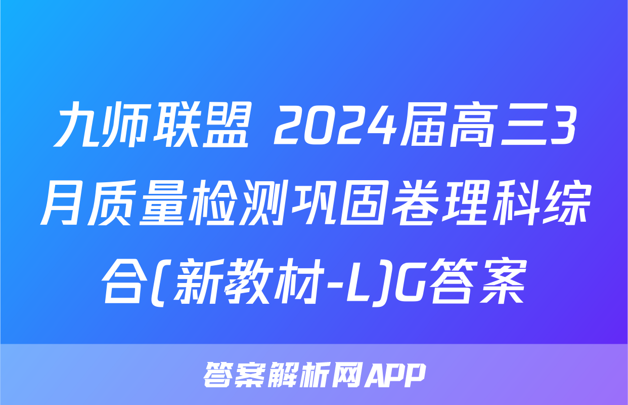 九师联盟 2024届高三3月质量检测巩固卷理科综合(新教材-L)G答案