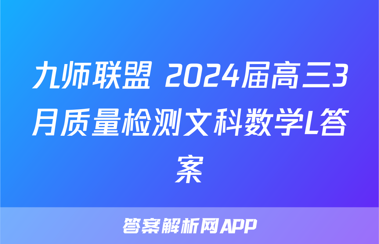九师联盟 2024届高三3月质量检测文科数学L答案