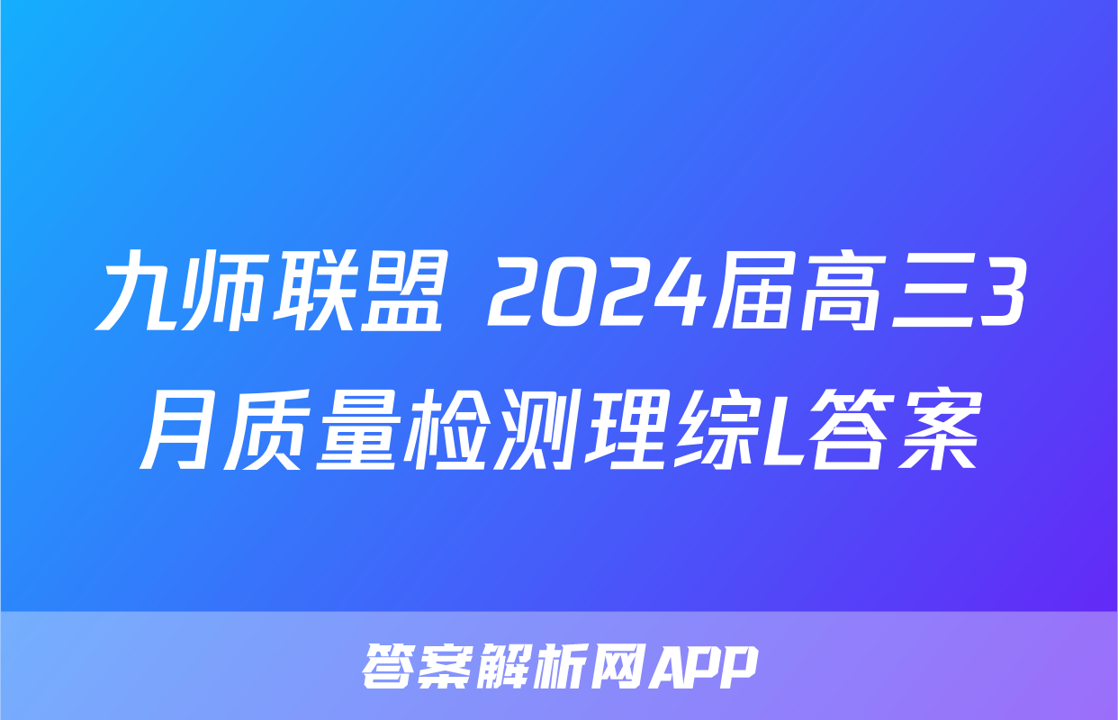 九师联盟 2024届高三3月质量检测理综L答案