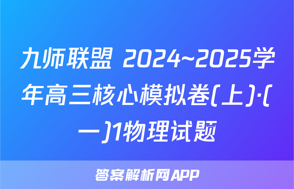 九师联盟 2024~2025学年高三核心模拟卷(上)·(一)1物理试题