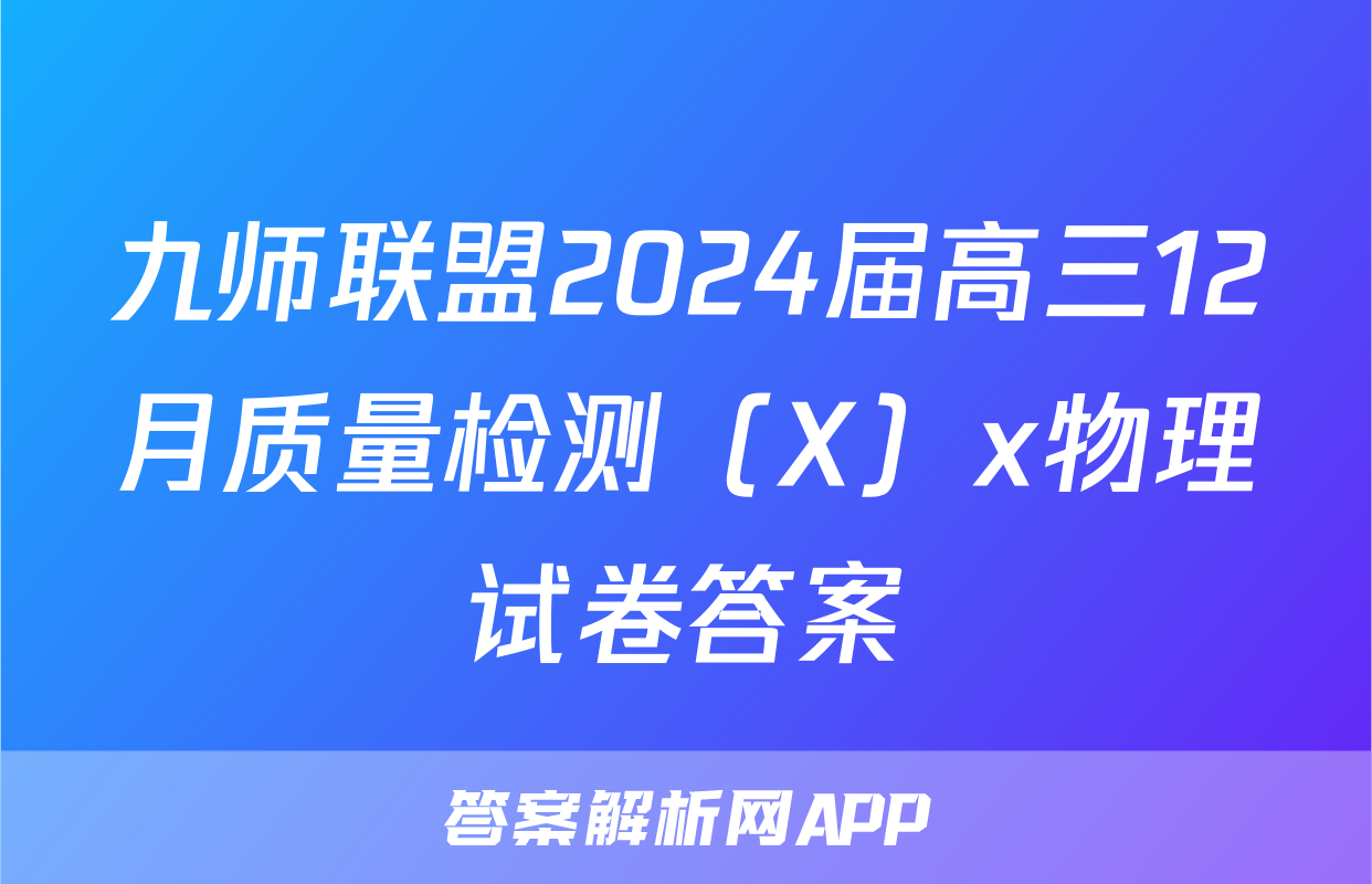 九师联盟2024届高三12月质量检测（X）x物理试卷答案
