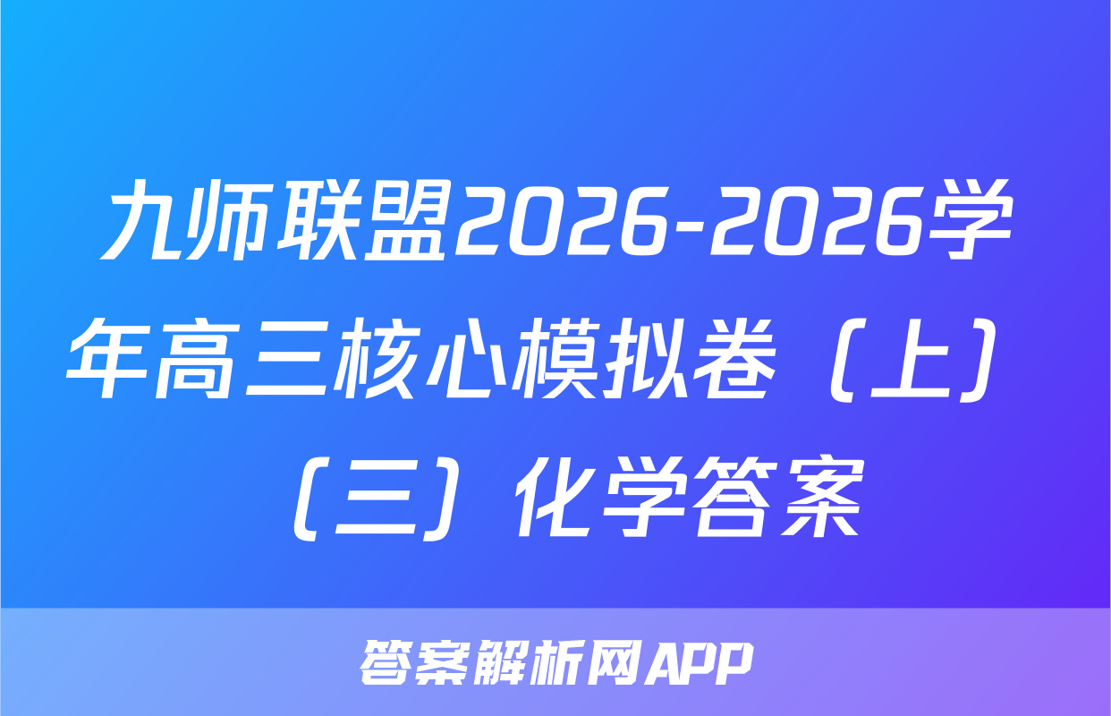 九师联盟2026-2026学年高三核心模拟卷（上）（三）化学答案