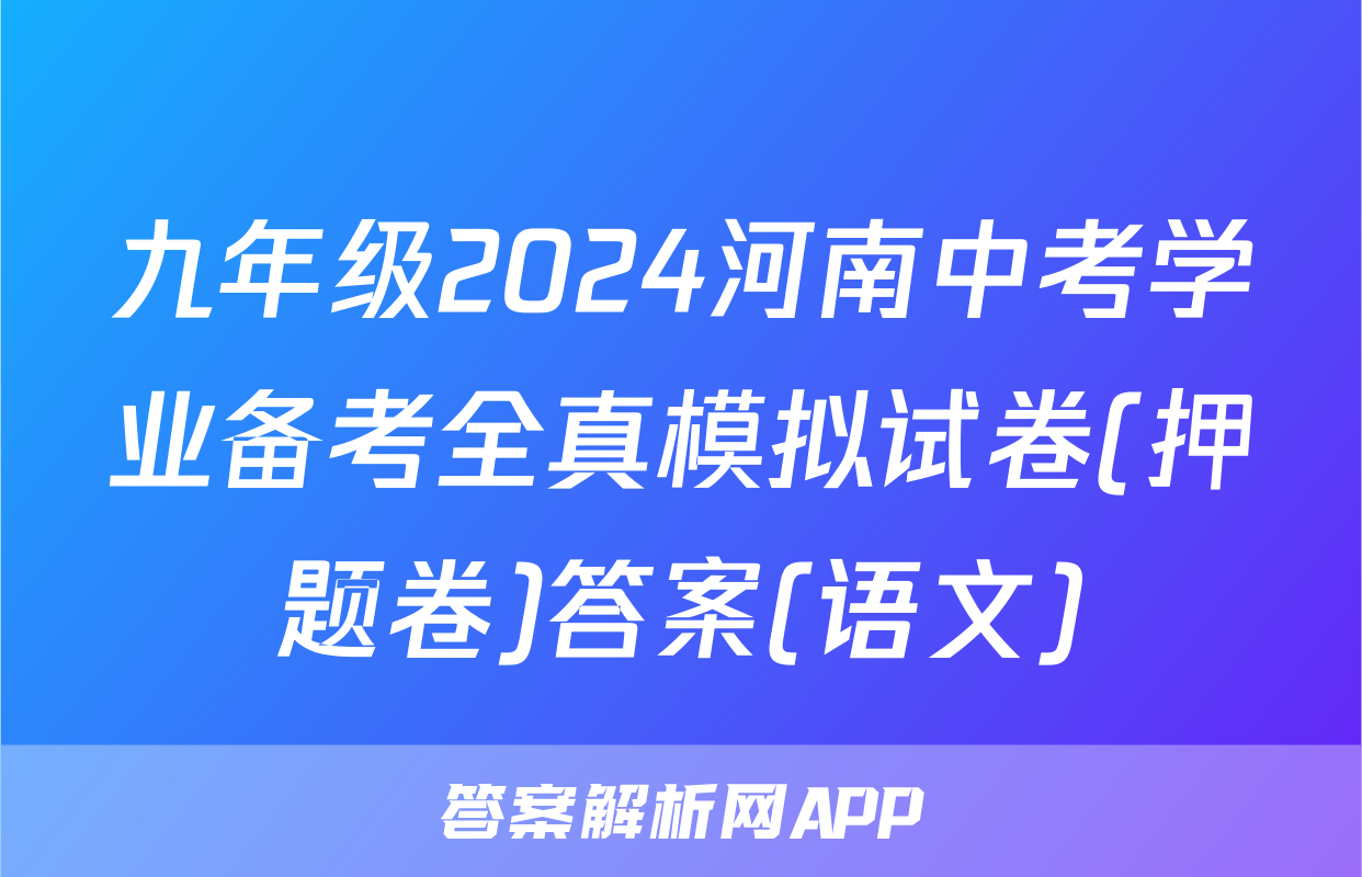 九年级2024河南中考学业备考全真模拟试卷(押题卷)答案(语文)