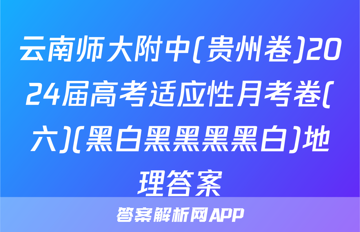 云南师大附中(贵州卷)2024届高考适应性月考卷(六)(黑白黑黑黑黑白)地理答案