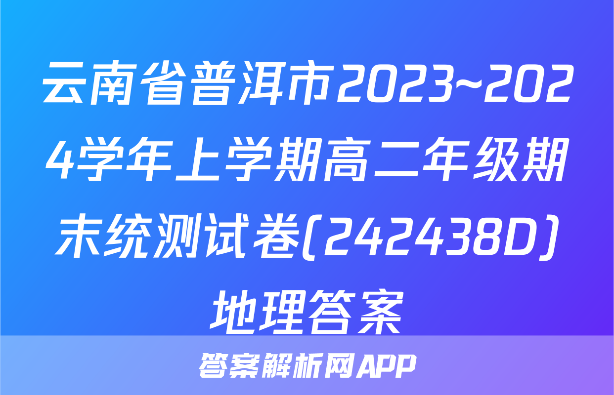 云南省普洱市2023~2024学年上学期高二年级期末统测试卷(242438D)地理答案