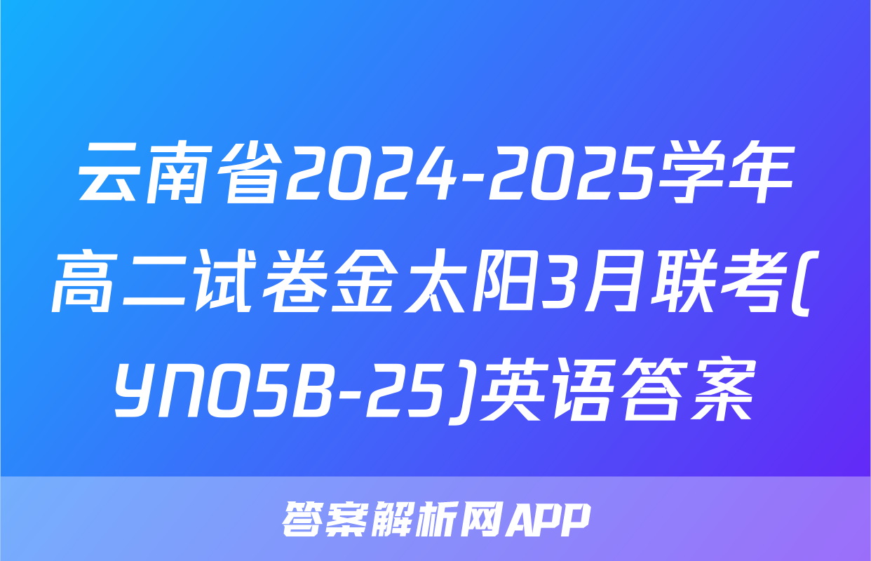 云南省2024-2025学年高二试卷金太阳3月联考(YN05B-25)英语答案