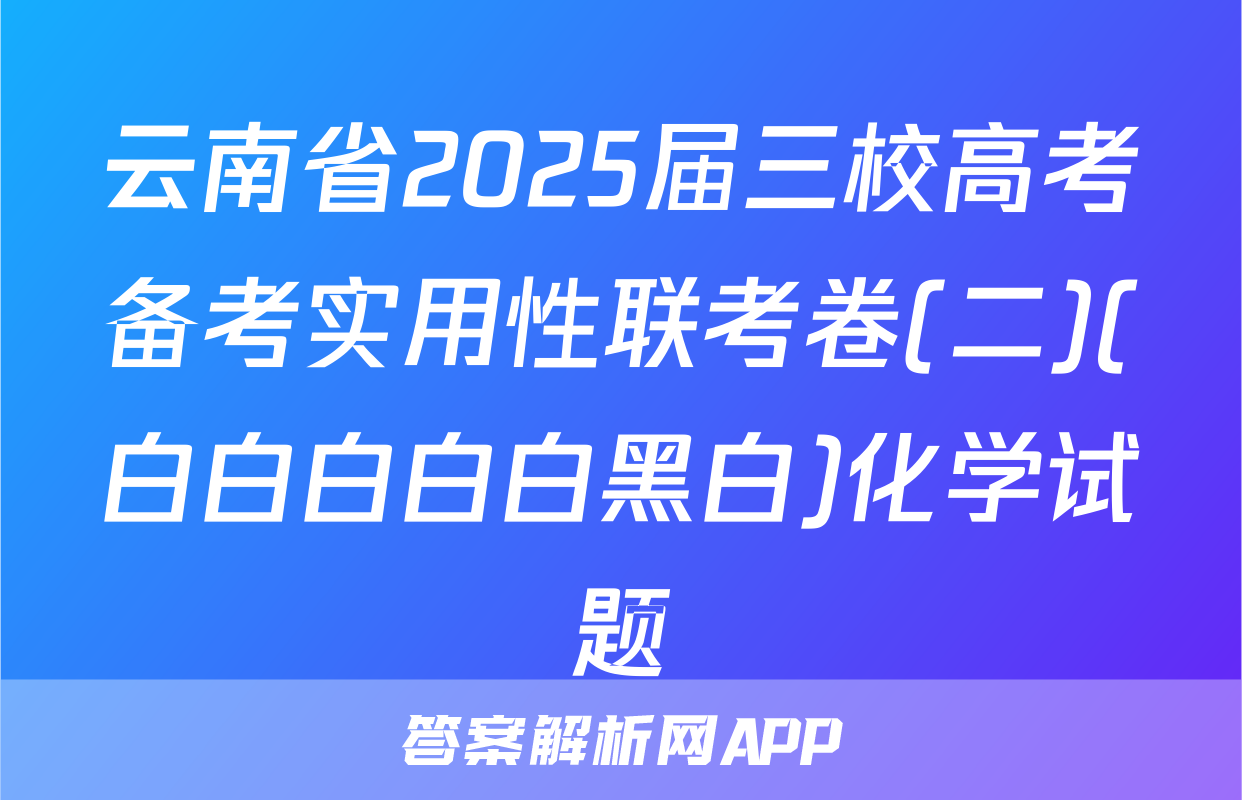 云南省2025届三校高考备考实用性联考卷(二)(白白白白白黑白)化学试题