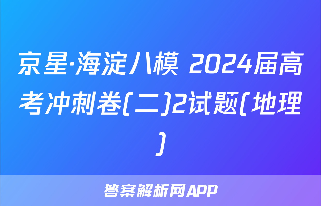 京星·海淀八模 2024届高考冲刺卷(二)2试题(地理)