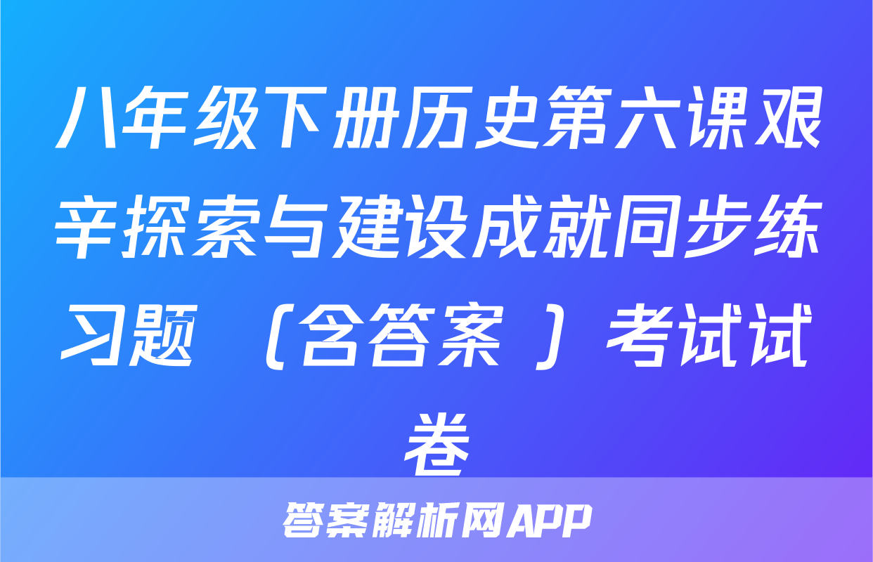 八年级下册历史第六课艰辛探索与建设成就同步练习题 （含答案 ）考试试卷